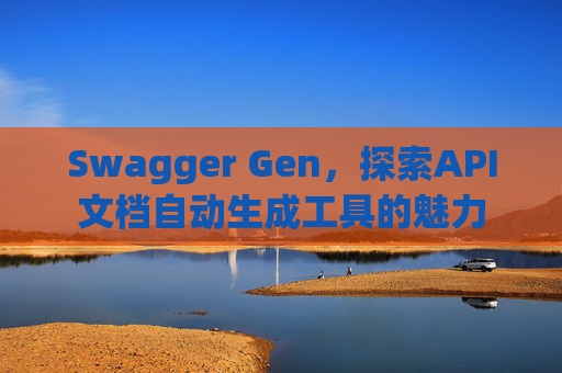 Swagger Gen,探索API文档自动生成工具的魅力
